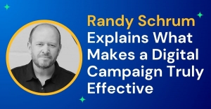 Randy Schrum Explains What Makes a Digital Campaign Truly Effective