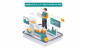 Google E-E-A-T: The Future of SEO