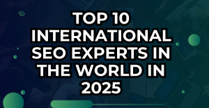 Top 10 International SEO Experts in the World in 2025