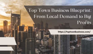 Top Town Business Blueprint: From Local Demand to Big Profits