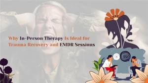 Why In-Person Therapy Is Ideal for Trauma Recovery and EMDR Sessions
