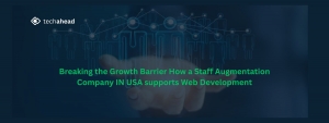 Breaking the Growth Barrier How a Staff Augmentation Company in USA Supports Your Web Development Goals