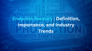 Endpoint Security: Definition, Importance, and Industry Trends
