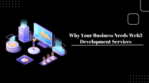 Why Your Business Needs Web3 Development Services
