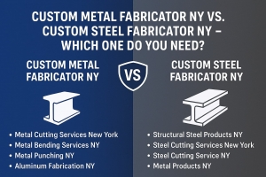 Custom Metal Fabricator NY vs. Custom Steel Fabricator NY – Which One Do You Need?