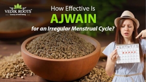How Effective Is Ajwain for an Irregular Menstrual Cycle?