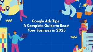 Google Ads Tips: A Complete Guide to Boost Your Business in 2025
