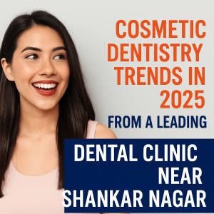 Cosmetic Dentistry Trends in 2025 from a Leading Dental Clinic near Shankar Nagar
