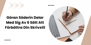Göran Söderin Delar Med Sig Av 6 Sätt Att Förbättra Din Skrivstil