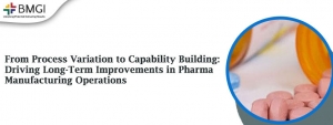 From Process Variation to Capability Building: Driving Long-Term Improvements in Pharma Manufacturing Operations