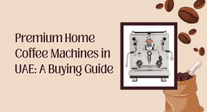 Premium Home Coffee Machines in UAE: A Buying Guide