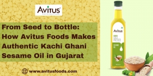 From Seed to Bottle: How Avitus Foods Makes Authentic Kachi Ghani Sesame Oil in Gujarat