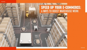 Speed Up Your E-commerce: 6 Ways to Boost Warehouse Work
