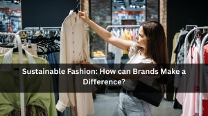 Sustainable Fashion: How can Brands Make a Difference?