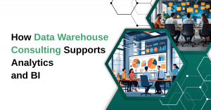 How Data Warehouse Consulting Supports Analytics and BI