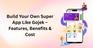 Build Your Own Super App Like Gojek – Features, Benefits & Cost