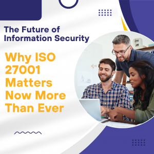 The Future of Information Security: Why ISO 27001 Matters Now More Than Ever