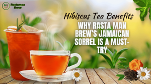Hibiscus Tea Benefits: Why Rasta Man Brew’s Jamaican Sorrel Is a Must-Try