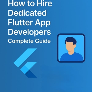 How to Hire the Best Flutter App Developers: Complete Guide