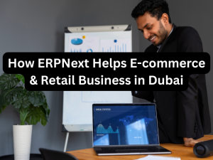 How ERPNext Helps E-commerce & Retail Business in Dubai