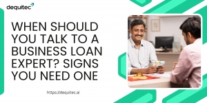 When Should You Talk to a Business Loan Expert? Signs You Need One