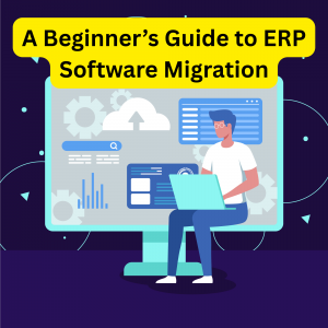 A Beginner’s Guide to ERP Software Migration