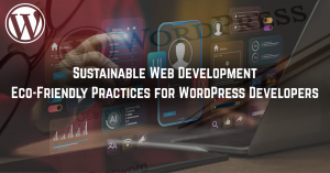 Sustainable Web Development: Eco-Friendly Practices for WordPress Developers 