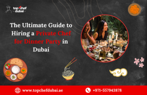 The Ultimate Guide to Hiring a Private Chef for Dinner Party in Dubai