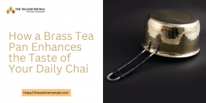 How a Brass Tea Pan Enhances the Taste of Your Daily Chai