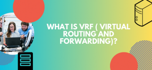 What is Virtual Routing and Forwarding (VRF) in Networking?