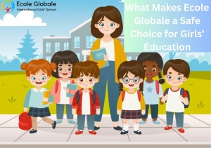 What Makes Ecole Globale a Safe Choice for Girls’ Education