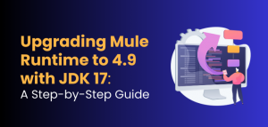 Upgrade to Mule Runtime 4.9 with JDK 17: Step by Step guide by ProwessSoft