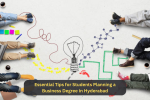 Essential Tips for Students Planning a Business Degree in Hyderabad