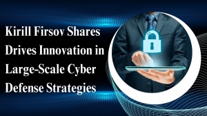 Kirill Firsov Shares Drives Innovation in Large-Scale Cyber Defense Strategies