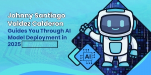 Johnny Santiago Valdez Calderon Guides You Through AI Model Deployment in 2025