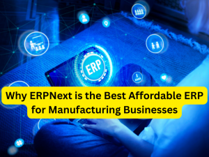 Why ERPNext is the Best Affordable ERP for Manufacturing Businesses