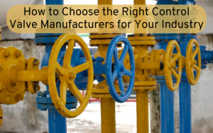 How to Choose the Right Control Valve Manufacturers for Your Industry