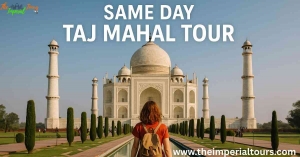 Same Day Taj Mahal Tour – A Timeless Journey with The Imperial Tours