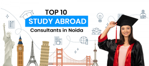Choosing the Right Study Abroad Consultant: Noida, Ghaziabad & Delhi