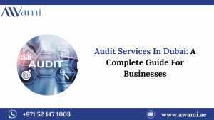 Audit Services In Dubai: A Complete Guide For Businesses