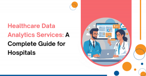 Healthcare Data Analytics Services: A Complete Guide for Hospitals