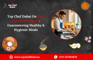 Top Chef Dubai On Chef Personal Hygiene: Guaranteeing Healthy & Hygienic Meals