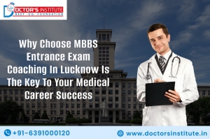 Why Choose MBBS Entrance Exam Coaching in Lucknow is the Key to Your Medical Career Success