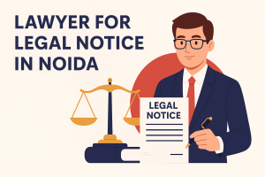 Why Choose a Legal Notice Lawyer for Property Disputes in Delhi