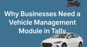 Why Businesses Need a Vehicle Management Module in Tally