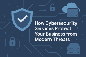 How Cybersecurity Services Protect Your Business from Modern Threats