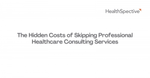 The Hidden Costs of Skipping Professional Healthcare Consulting Services