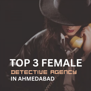 Top 3 Female Detectives in Ahmedabad Agencies to Consider
