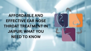 Affordable and Effective Ear Nose Throat Treatment in Jaipur: What You Need to Know