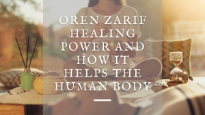 Oren Zarif Healing Power and How It Helps the Human Body